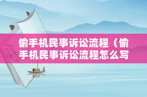 偷手機民事訴訟流程（偷手機民事訴訟流程怎么寫）