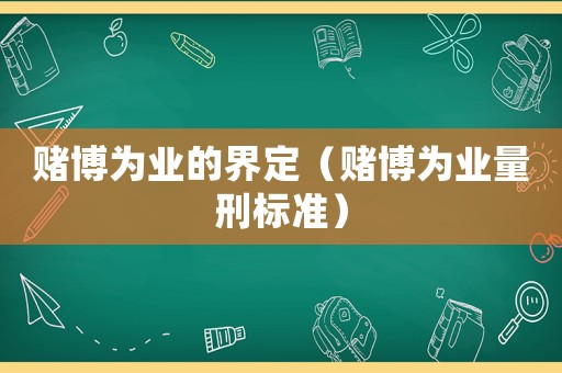 賭博為業(yè)的界定（賭博為業(yè)量刑標(biāo)準(zhǔn)）