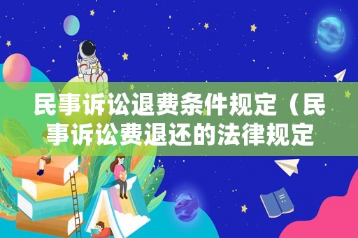 民事訴訟退費條件規(guī)定（民事訴訟費退還的法律規(guī)定）