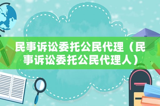 民事訴訟委托公民代理（民事訴訟委托公民代理人）