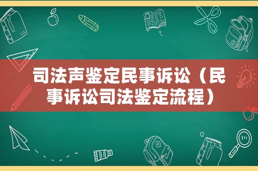 司法聲鑒定民事訴訟（民事訴訟司法鑒定流程）