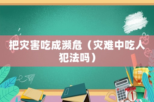 把災(zāi)害吃成瀕危（災(zāi)難中吃人犯法嗎）