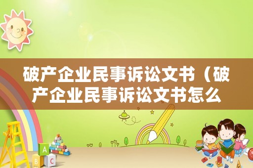 破產(chǎn)企業(yè)民事訴訟文書(shū)（破產(chǎn)企業(yè)民事訴訟文書(shū)怎么寫(xiě)）