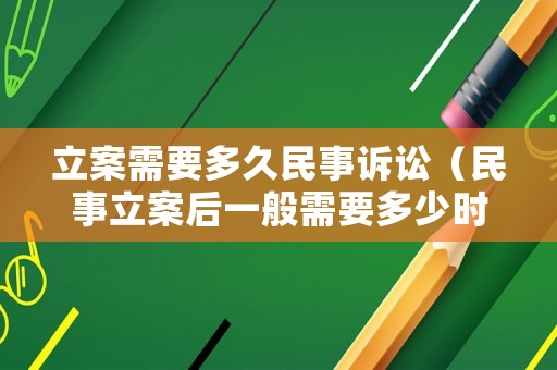 立案需要多久民事訴訟（民事立案后一般需要多少時(shí)間才能開庭）