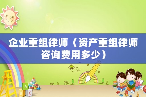 企業(yè)重組律師（資產(chǎn)重組律師咨詢費(fèi)用多少）