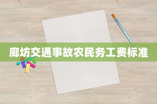 廊坊交通事故農(nóng)民務(wù)工費(fèi)標(biāo)準(zhǔn)