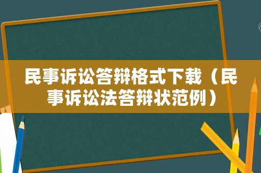 民事訴訟答辯格式下載（民事訴訟法答辯狀范例）