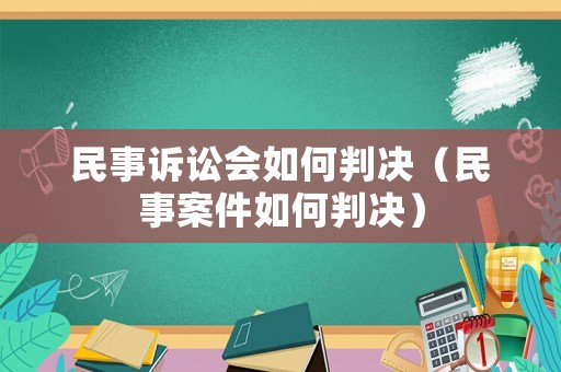 民事訴訟會如何判決（民事案件如何判決）