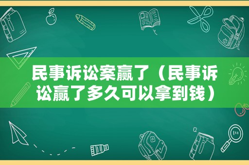 民事訴訟案贏(yíng)了（民事訴訟贏(yíng)了多久可以拿到錢(qián)）