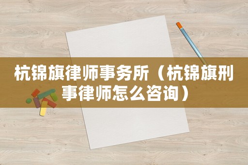 杭錦旗律師事務(wù)所（杭錦旗刑事律師怎么咨詢）