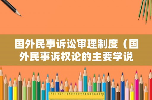 國外民事訴訟審理制度（國外民事訴權(quán)論的主要學(xué)說）