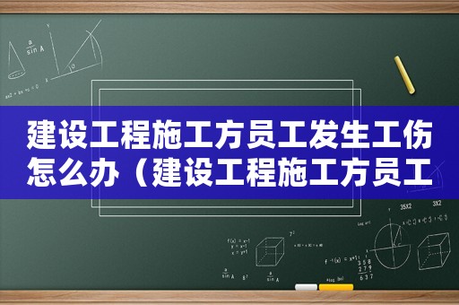 建設(shè)工程施工方員工發(fā)生工傷怎么辦（建設(shè)工程施工方員工發(fā)生工傷）