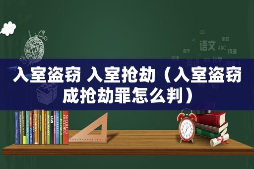 入室盜竊 入室搶劫（入室盜竊成搶劫罪怎么判）