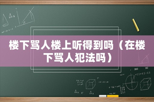樓下罵人樓上聽得到嗎（在樓下罵人犯法嗎）