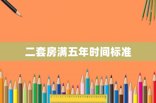 二套房滿五年時間標(biāo)準(zhǔn)