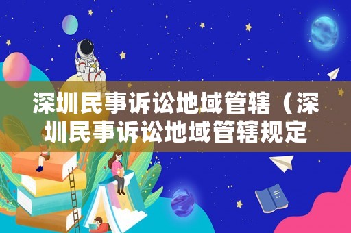 深圳民事訴訟地域管轄（深圳民事訴訟地域管轄規(guī)定）