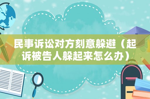 民事訴訟對(duì)方刻意躲避（起訴被告人躲起來(lái)怎么辦）
