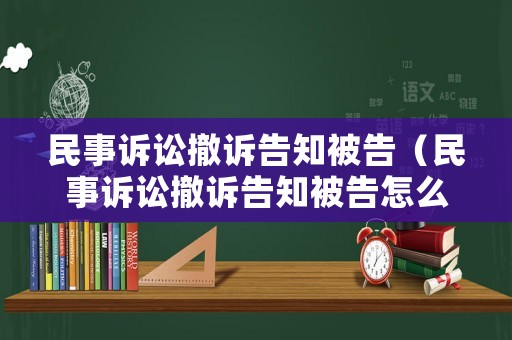 民事訴訟撤訴告知被告（民事訴訟撤訴告知被告怎么寫）