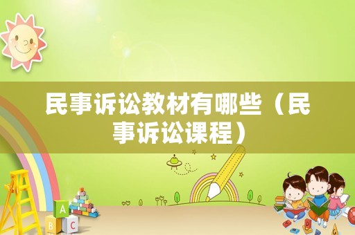 民事訴訟教材有哪些（民事訴訟課程）