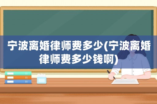 寧波離婚律師費(fèi)多少(寧波離婚律師費(fèi)多少錢啊)