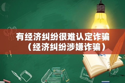 有經(jīng)濟(jì)糾紛很難認(rèn)定詐騙（經(jīng)濟(jì)糾紛涉嫌詐騙）
