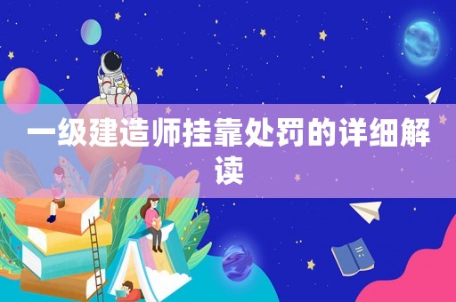 一級建造師掛靠處罰的詳細(xì)解讀
