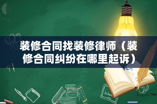 裝修合同找裝修律師（裝修合同糾紛在哪里起訴）