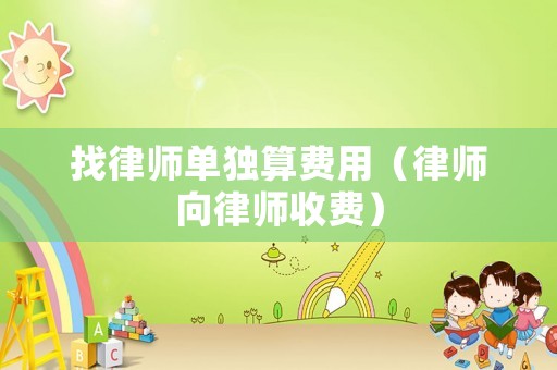 找律師單獨算費用（律師向律師收費）