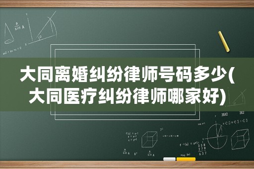 大同離婚糾紛律師號碼多少(大同醫(yī)療糾紛律師哪家好)