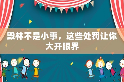 毀林不是小事，這些處罰讓你大開(kāi)眼界