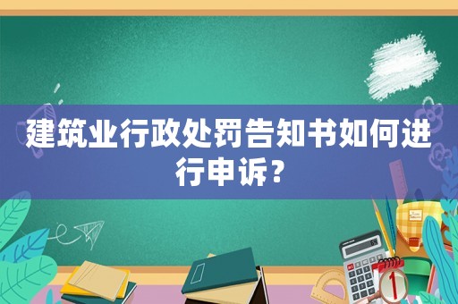 建筑業(yè)行政處罰告知書如何進行申訴？