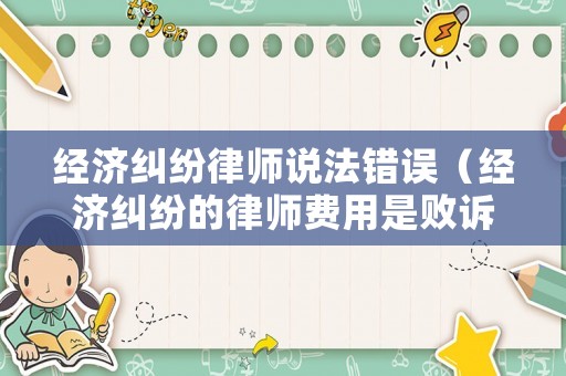 經(jīng)濟(jì)糾紛律師說法錯誤（經(jīng)濟(jì)糾紛的律師費(fèi)用是敗訴方承擔(dān)嗎?）