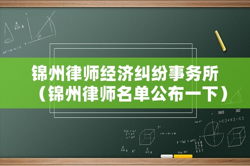 錦州律師經(jīng)濟糾紛事務(wù)所（錦州律師名單公布一下）