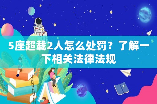 5座超載2人怎么處罰？了解一下相關(guān)法律法規(guī)
