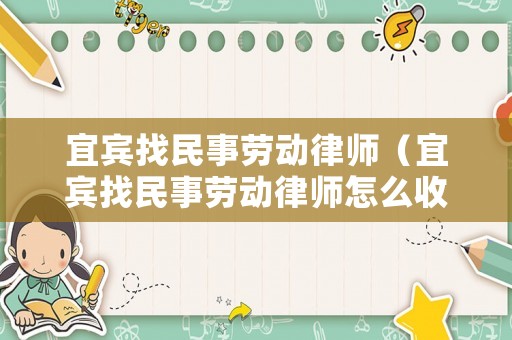 宜賓找民事勞動律師（宜賓找民事勞動律師怎么收費）