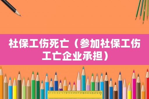社保工傷死亡（參加社保工傷工亡企業(yè)承擔(dān)）