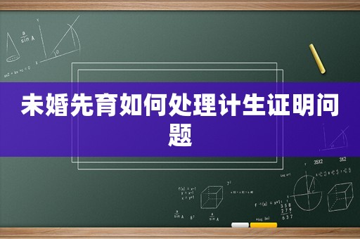 未婚先育如何處理計(jì)生證明問題