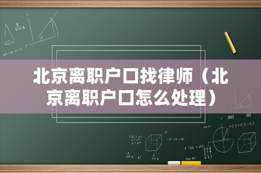 北京離職戶口找律師（北京離職戶口怎么處理）