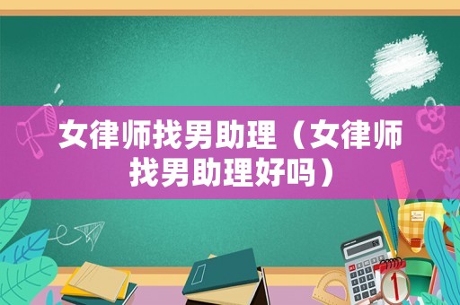 女律師找男助理（女律師找男助理好嗎）