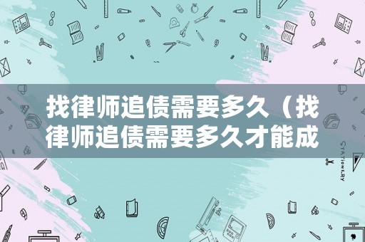 找律師追債需要多久（找律師追債需要多久才能成功）