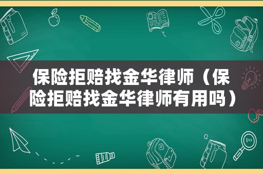 保險(xiǎn)拒賠找金華律師（保險(xiǎn)拒賠找金華律師有用嗎）