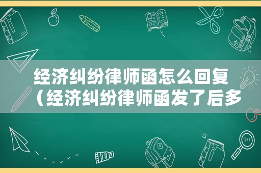 經(jīng)濟糾紛律師函怎么回復(fù)（經(jīng)濟糾紛律師函發(fā)了后多久起訴）