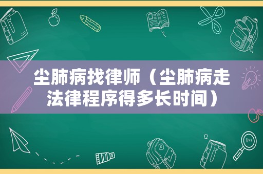 塵肺病找律師（塵肺病走法律程序得多長時間）