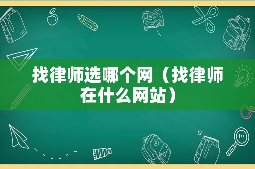找律師選哪個(gè)網(wǎng)（找律師在什么網(wǎng)站）