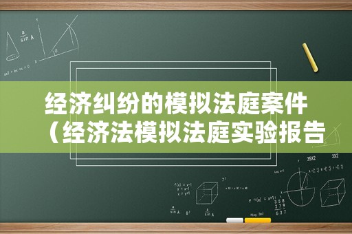 經(jīng)濟(jì)糾紛的模擬法庭案件（經(jīng)濟(jì)法模擬法庭實(shí)驗(yàn)報(bào)告）