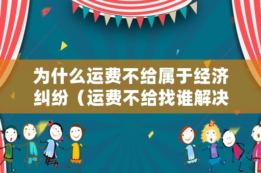 為什么運費不給屬于經(jīng)濟糾紛（運費不給找誰解決）