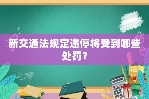 新交通法規(guī)定違停將受到哪些處罰？