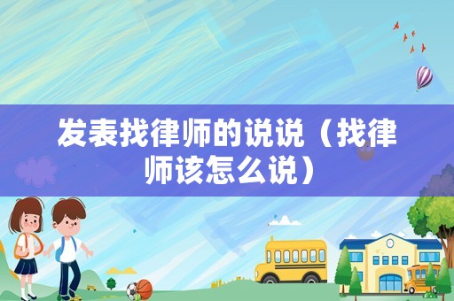 發(fā)表找律師的說說（找律師該怎么說）