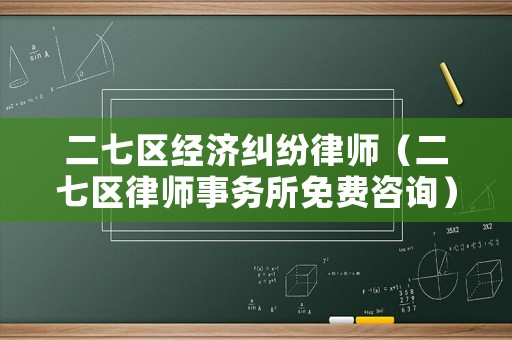 二七區(qū)經(jīng)濟(jì)糾紛律師（二七區(qū)律師事務(wù)所免費(fèi)咨詢）