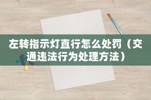 左轉(zhuǎn)指示燈直行怎么處罰（交通違法行為處理方法）
